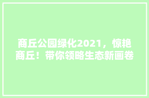 商丘公园绿化2021，惊艳商丘！带你领略生态新画卷