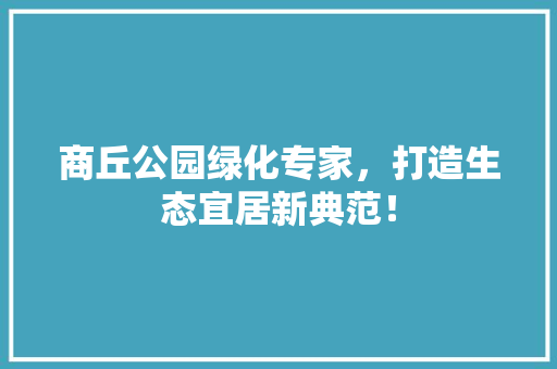 商丘公园绿化专家，打造生态宜居新典范！