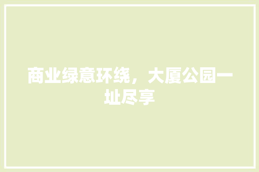 商业绿意环绕，大厦公园一址尽享
