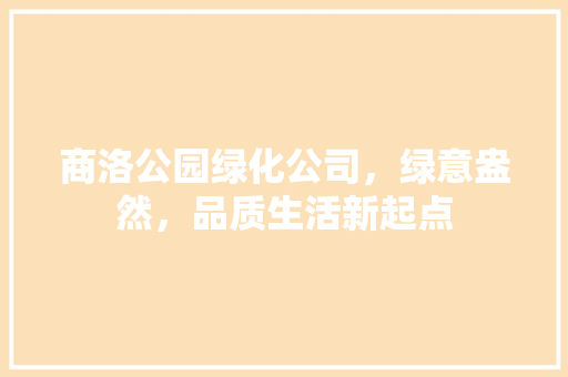 商洛公园绿化公司，绿意盎然，品质生活新起点