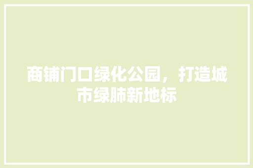 商铺门口绿化公园，打造城市绿肺新地标