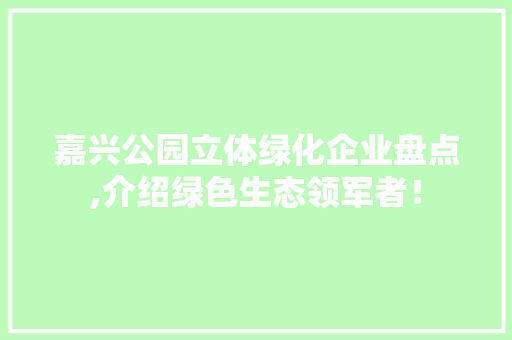 嘉兴公园立体绿化企业盘点,介绍绿色生态领军者！