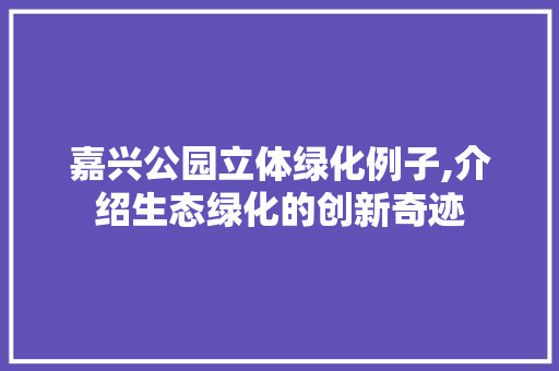 嘉兴公园立体绿化例子,介绍生态绿化的创新奇迹