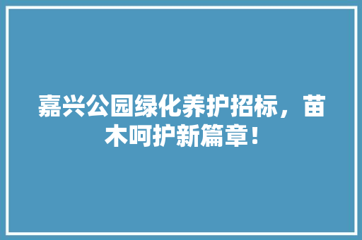嘉兴公园绿化养护招标，苗木呵护新篇章！