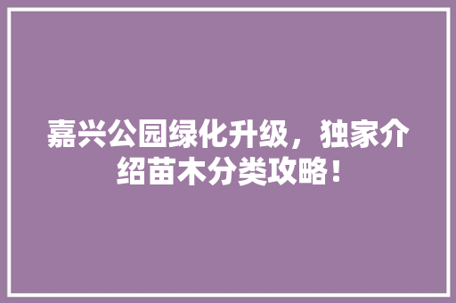 嘉兴公园绿化升级，独家介绍苗木分类攻略！