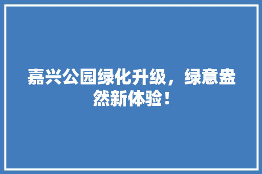 嘉兴公园绿化升级，绿意盎然新体验！