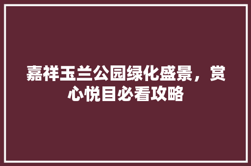 嘉祥玉兰公园绿化盛景，赏心悦目必看攻略