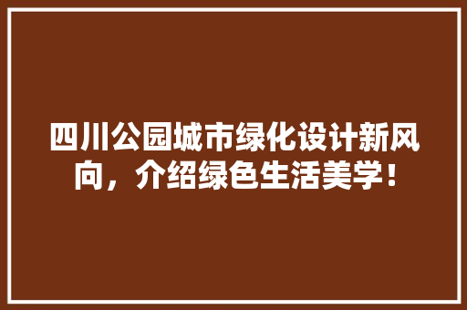 四川公园城市绿化设计新风向，介绍绿色生活美学！