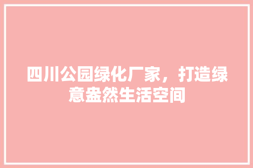 四川公园绿化厂家，打造绿意盎然生活空间