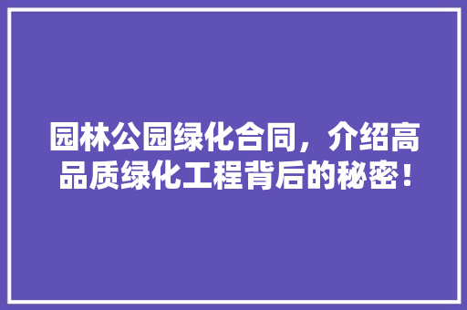 园林公园绿化合同，介绍高品质绿化工程背后的秘密！