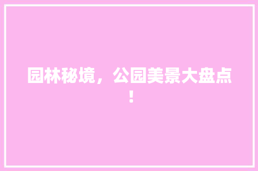 园林秘境，公园美景大盘点！