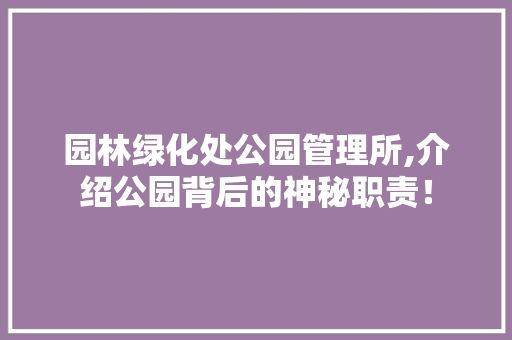 园林绿化处公园管理所,介绍公园背后的神秘职责！