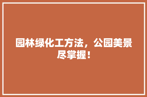 园林绿化工方法，公园美景尽掌握！