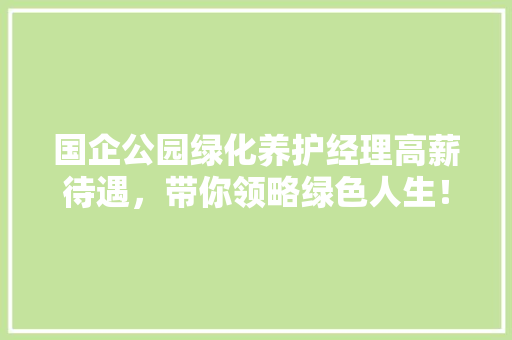 国企公园绿化养护经理高薪待遇，带你领略绿色人生！