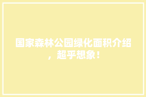 国家森林公园绿化面积介绍，超乎想象！