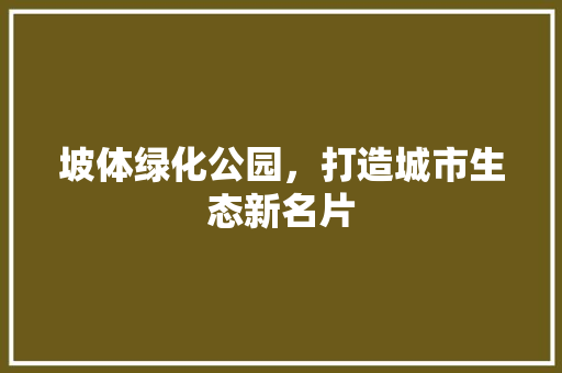 坡体绿化公园，打造城市生态新名片