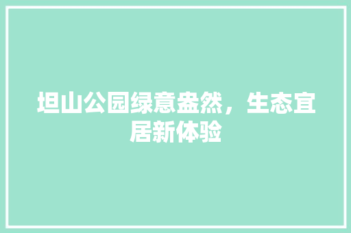 坦山公园绿意盎然，生态宜居新体验