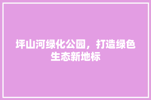 坪山河绿化公园，打造绿色生态新地标