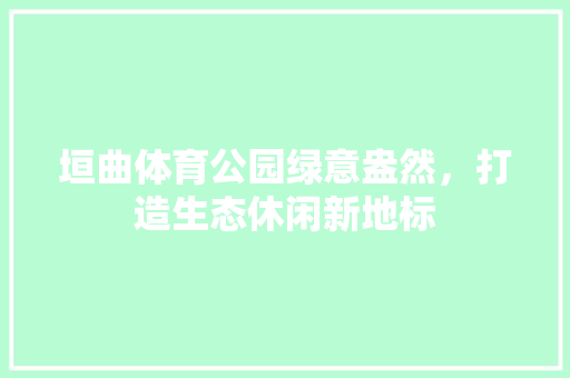 垣曲体育公园绿意盎然，打造生态休闲新地标
