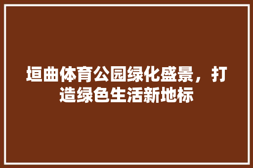 垣曲体育公园绿化盛景，打造绿色生活新地标