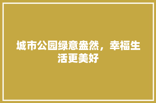 城市公园绿意盎然，幸福生活更美好