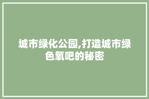 城市绿化公园,打造城市绿色氧吧的秘密