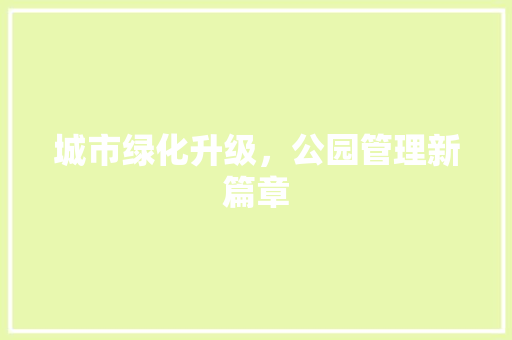 城市绿化升级，公园管理新篇章