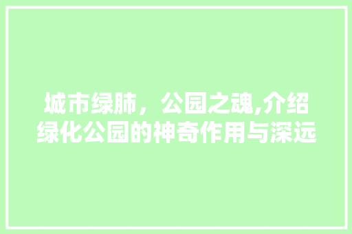 城市绿肺，公园之魂,介绍绿化公园的神奇作用与深远意义！