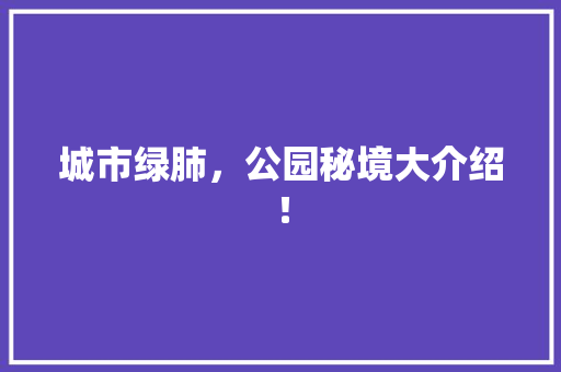 城市绿肺，公园秘境大介绍！