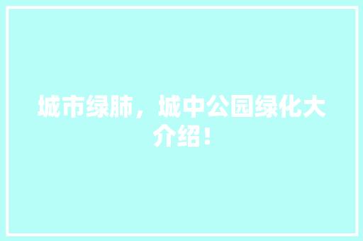 城市绿肺，城中公园绿化大介绍！