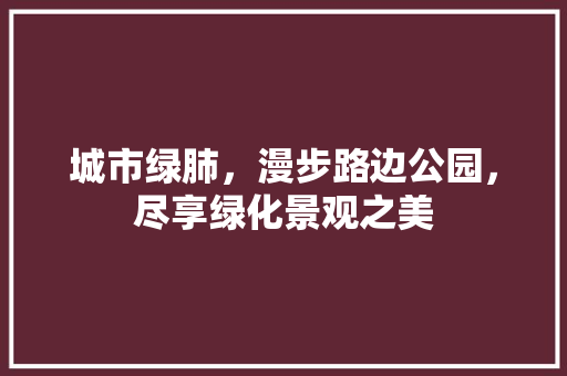城市绿肺，漫步路边公园，尽享绿化景观之美