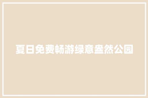 夏日免费畅游绿意盎然公园