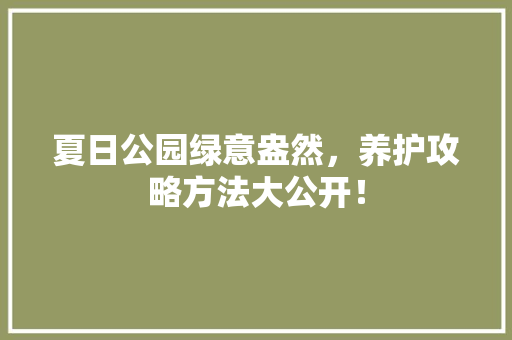 夏日公园绿意盎然，养护攻略方法大公开！