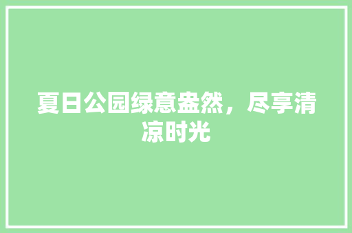 夏日公园绿意盎然，尽享清凉时光