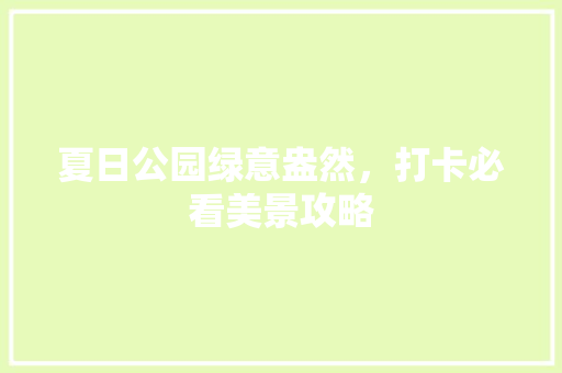 夏日公园绿意盎然，打卡必看美景攻略