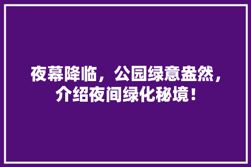 夜幕降临，公园绿意盎然，介绍夜间绿化秘境！