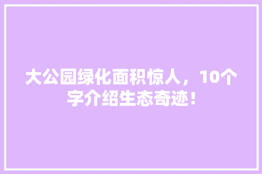 大公园绿化面积惊人，10个字介绍生态奇迹！