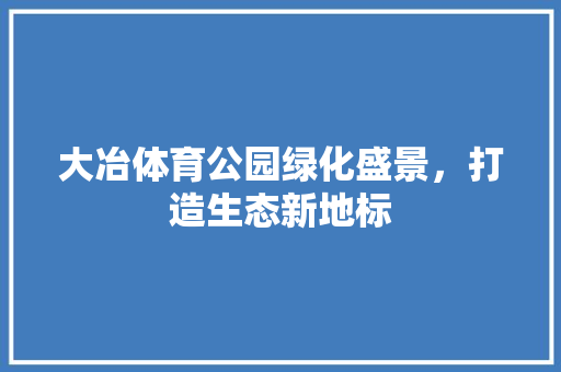 大冶体育公园绿化盛景，打造生态新地标