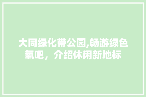 大同绿化带公园,畅游绿色氧吧，介绍休闲新地标