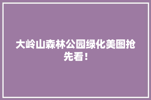 大岭山森林公园绿化美图抢先看！