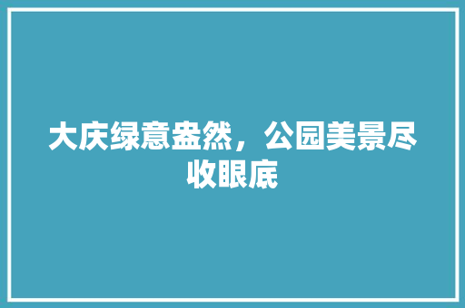 大庆绿意盎然，公园美景尽收眼底