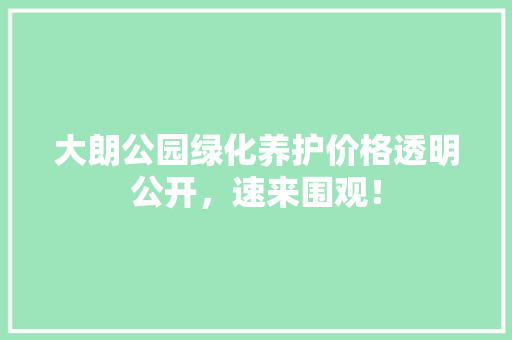 大朗公园绿化养护价格透明公开，速来围观！