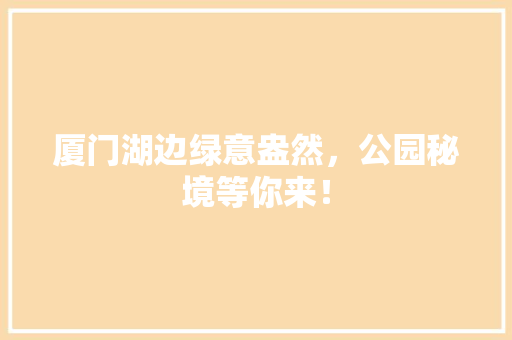 厦门湖边绿意盎然，公园秘境等你来！