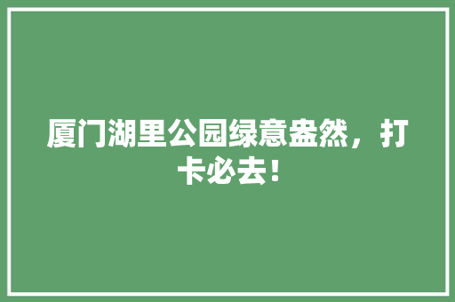 厦门湖里公园绿意盎然，打卡必去！