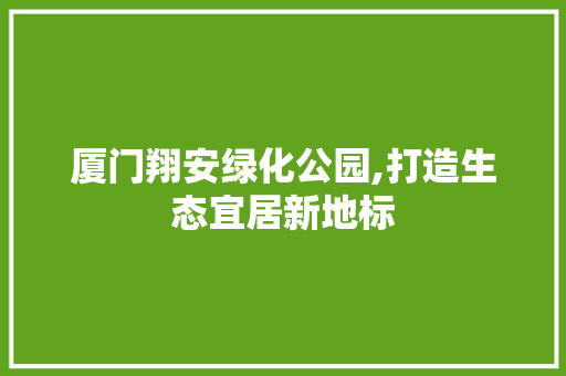 厦门翔安绿化公园,打造生态宜居新地标
