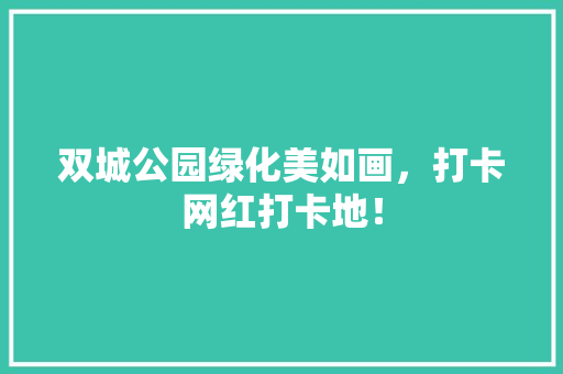 双城公园绿化美如画，打卡网红打卡地！