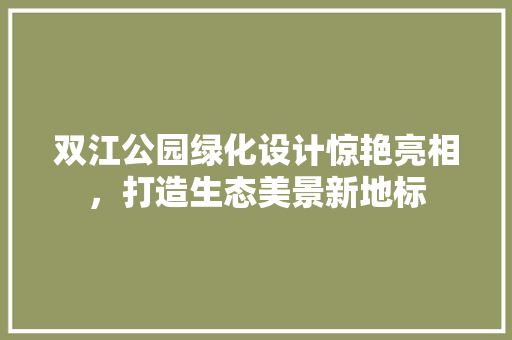 双江公园绿化设计惊艳亮相，打造生态美景新地标