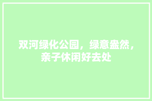 双河绿化公园，绿意盎然，亲子休闲好去处