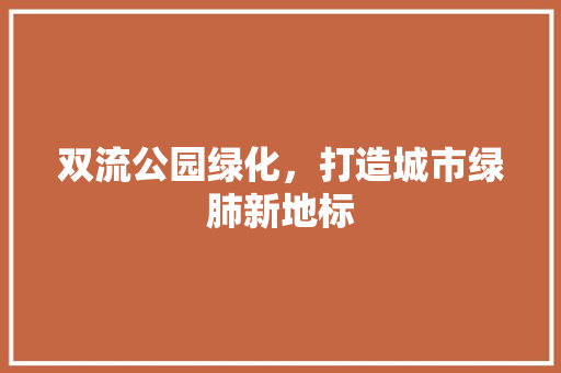 双流公园绿化，打造城市绿肺新地标