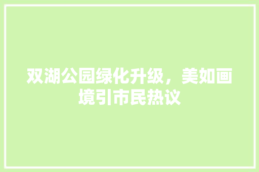 双湖公园绿化升级，美如画境引市民热议